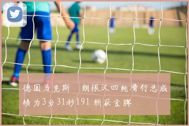 德国马克斯・朗根汉四轮滑行总成绩为3分31秒191 斩获金牌