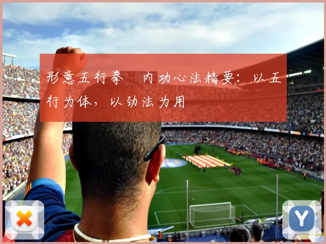 形意五行拳・内功心法精要：以五行为体，以劲法为用