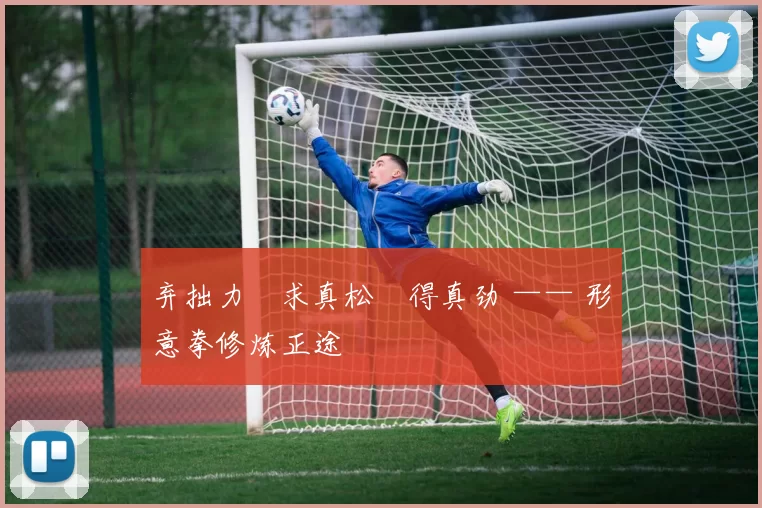 弃拙力・求真松・得真劲 —— 形意拳修炼正途