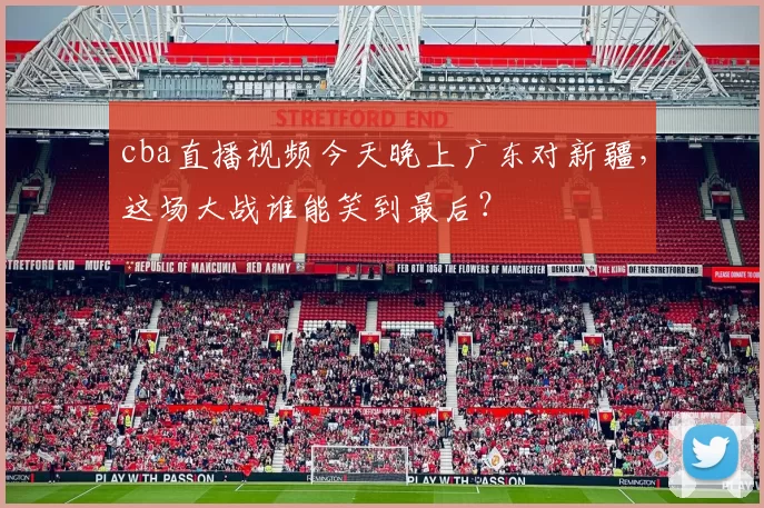 cba直播视频今天晚上广东对新疆，这场大战谁能笑到最后？