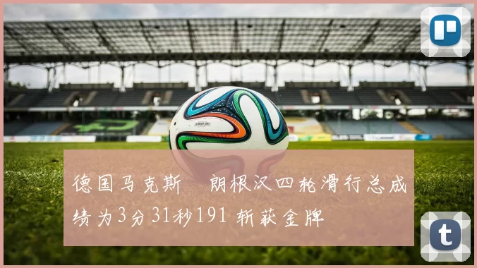 德国马克斯・朗根汉四轮滑行总成绩为3分31秒191 斩获金牌