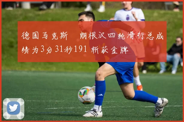 德国马克斯・朗根汉四轮滑行总成绩为3分31秒191 斩获金牌