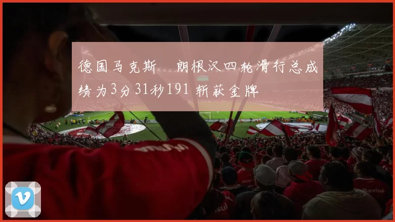 德国马克斯・朗根汉四轮滑行总成绩为3分31秒191 斩获金牌
