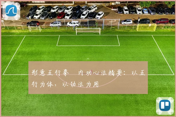 形意五行拳・内功心法精要：以五行为体，以劲法为用