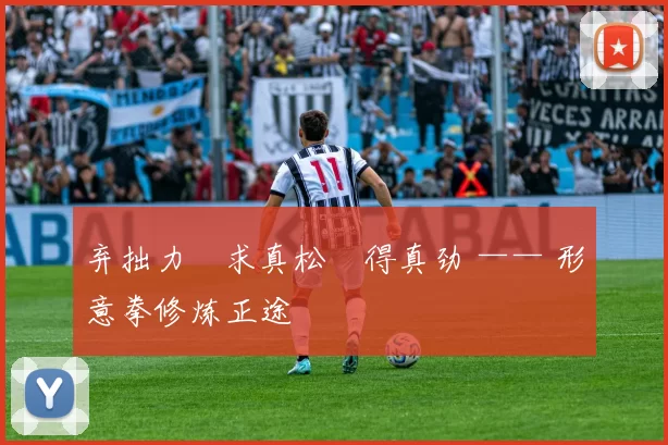 弃拙力・求真松・得真劲 —— 形意拳修炼正途