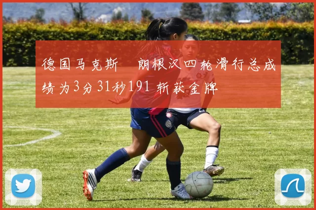 德国马克斯・朗根汉四轮滑行总成绩为3分31秒191 斩获金牌