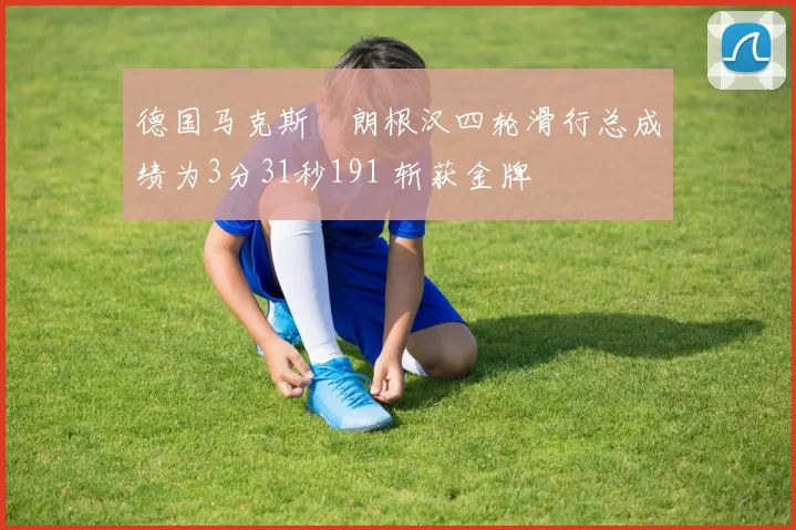 德国马克斯・朗根汉四轮滑行总成绩为3分31秒191 斩获金牌