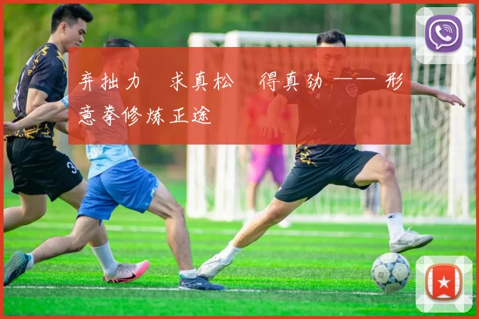 弃拙力・求真松・得真劲 —— 形意拳修炼正途