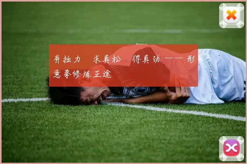 弃拙力・求真松・得真劲 —— 形意拳修炼正途