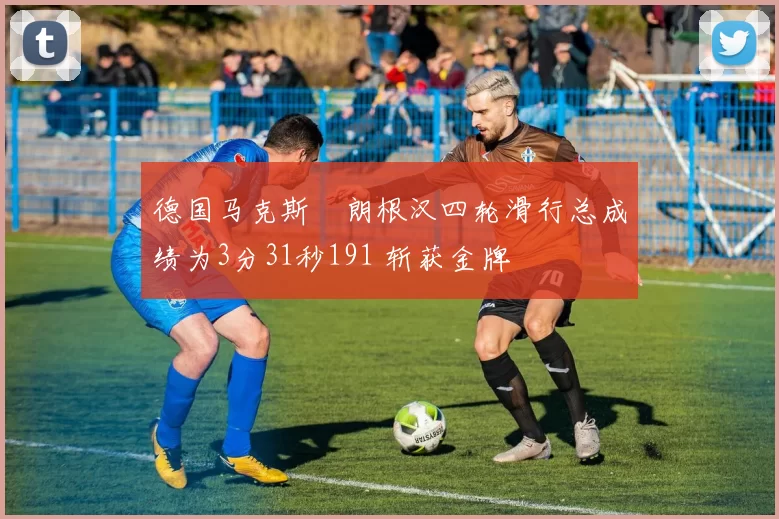 德国马克斯・朗根汉四轮滑行总成绩为3分31秒191 斩获金牌