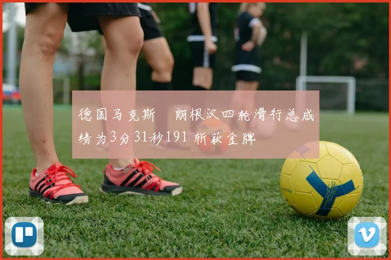 德国马克斯・朗根汉四轮滑行总成绩为3分31秒191 斩获金牌