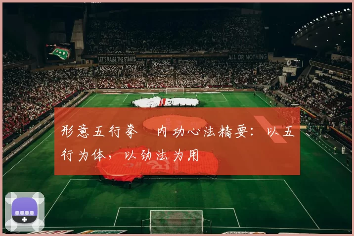 形意五行拳・内功心法精要：以五行为体，以劲法为用