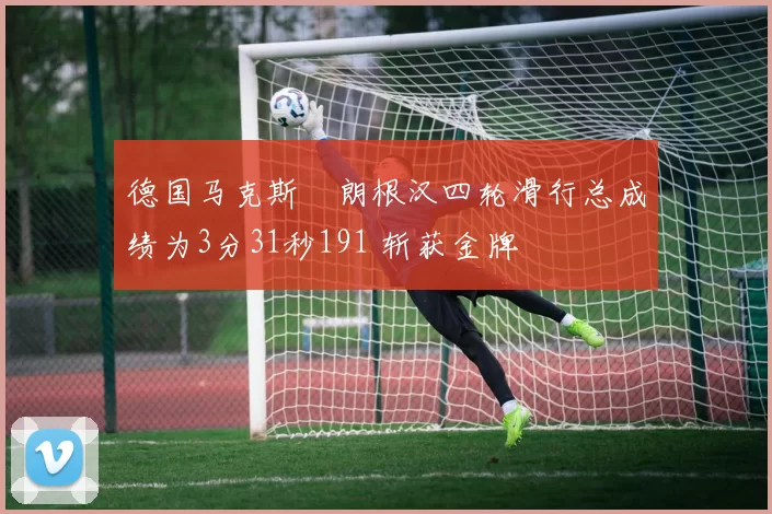 德国马克斯・朗根汉四轮滑行总成绩为3分31秒191 斩获金牌