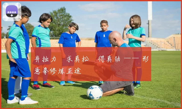 弃拙力・求真松・得真劲 —— 形意拳修炼正途