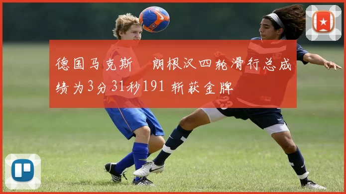 德国马克斯・朗根汉四轮滑行总成绩为3分31秒191 斩获金牌