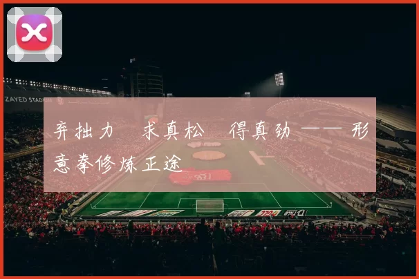 弃拙力・求真松・得真劲 —— 形意拳修炼正途