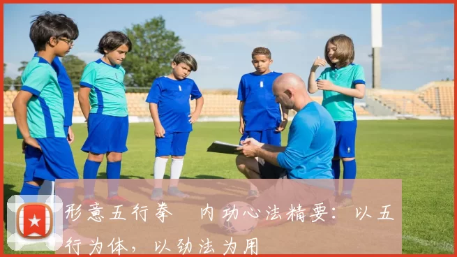 形意五行拳・内功心法精要：以五行为体，以劲法为用