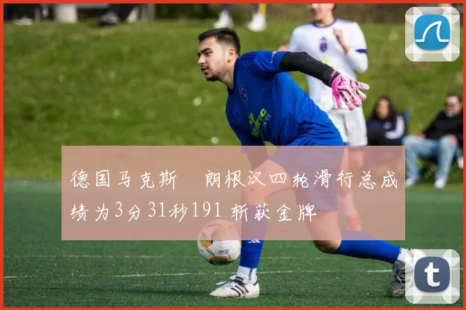 德国马克斯・朗根汉四轮滑行总成绩为3分31秒191 斩获金牌