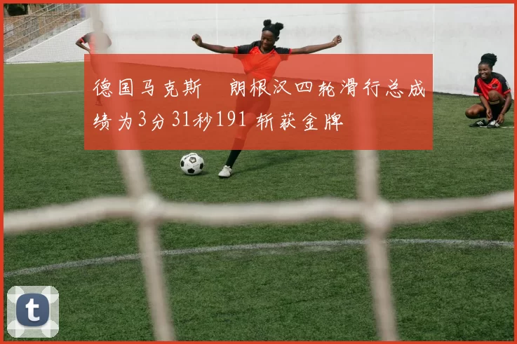 德国马克斯・朗根汉四轮滑行总成绩为3分31秒191 斩获金牌