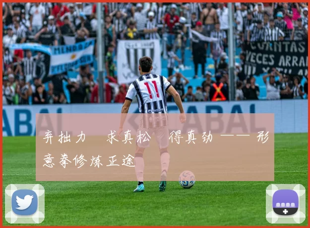 弃拙力・求真松・得真劲 —— 形意拳修炼正途