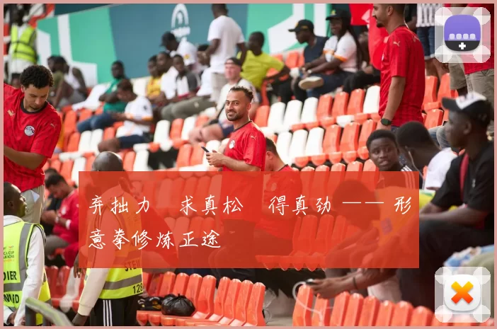 弃拙力・求真松・得真劲 —— 形意拳修炼正途