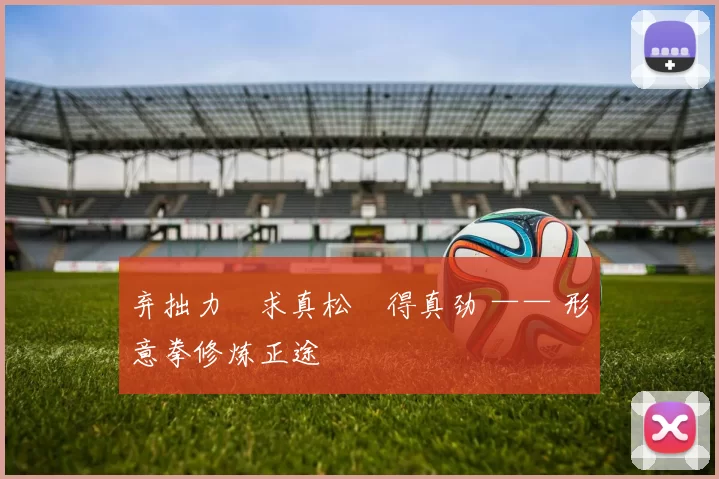 弃拙力・求真松・得真劲 —— 形意拳修炼正途