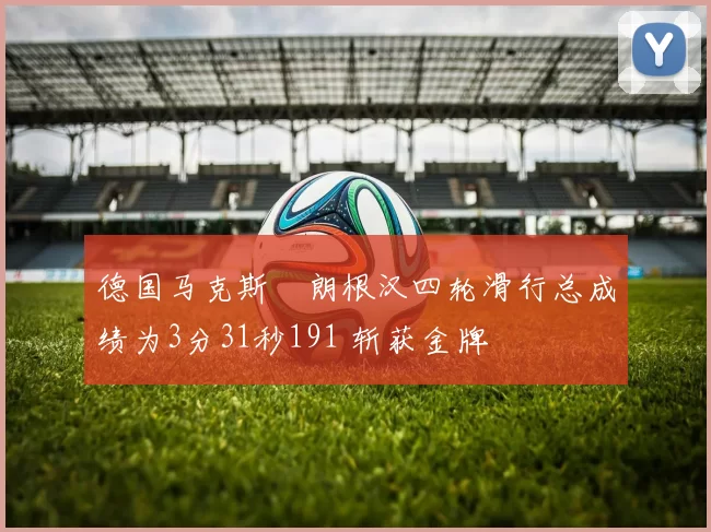 德国马克斯・朗根汉四轮滑行总成绩为3分31秒191 斩获金牌