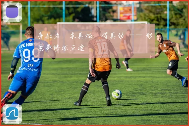 弃拙力・求真松・得真劲 —— 形意拳修炼正途