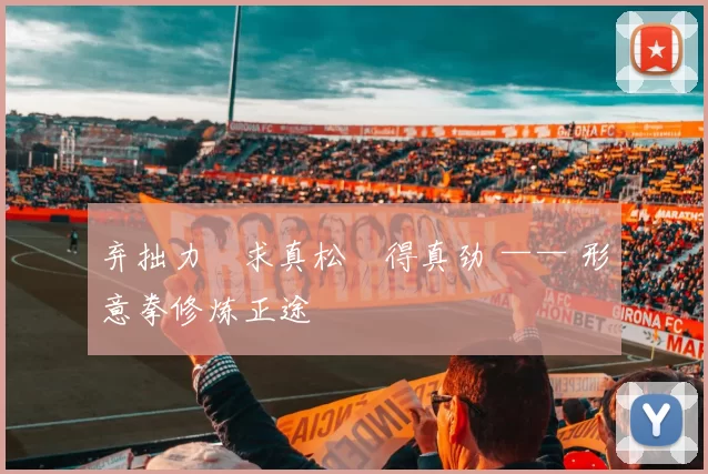 弃拙力・求真松・得真劲 —— 形意拳修炼正途