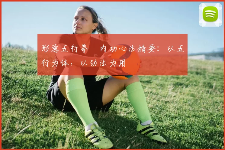 形意五行拳・内功心法精要：以五行为体，以劲法为用