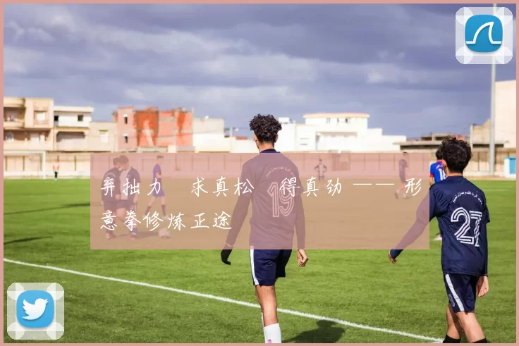 弃拙力・求真松・得真劲 —— 形意拳修炼正途