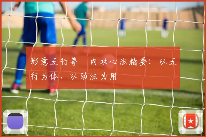 形意五行拳・内功心法精要：以五行为体，以劲法为用