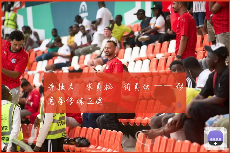 弃拙力・求真松・得真劲 —— 形意拳修炼正途