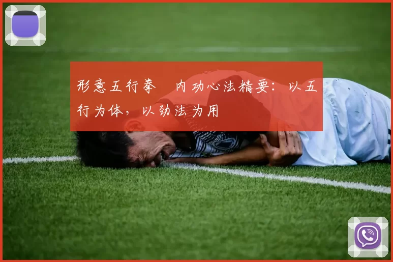 形意五行拳・内功心法精要：以五行为体，以劲法为用