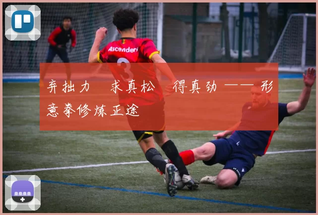 弃拙力・求真松・得真劲 —— 形意拳修炼正途