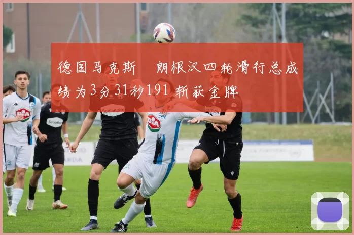 德国马克斯・朗根汉四轮滑行总成绩为3分31秒191 斩获金牌