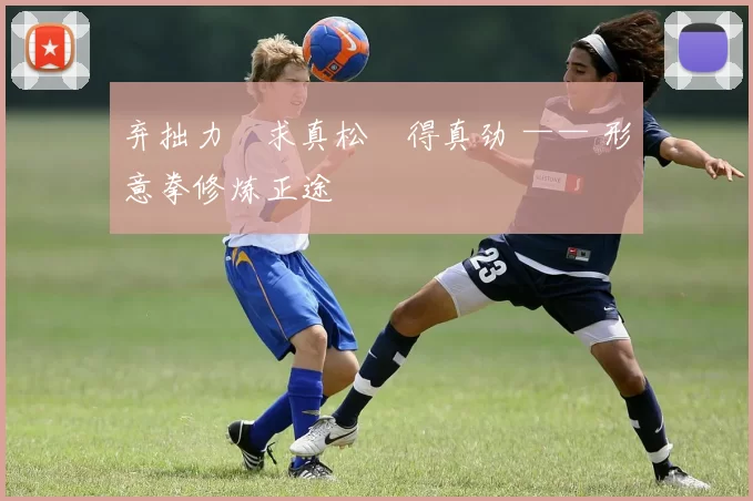 弃拙力・求真松・得真劲 —— 形意拳修炼正途