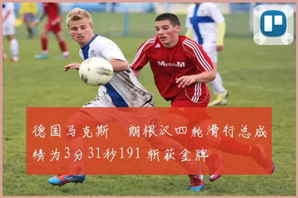 德国马克斯・朗根汉四轮滑行总成绩为3分31秒191 斩获金牌