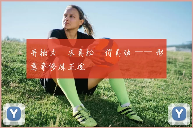 弃拙力・求真松・得真劲 —— 形意拳修炼正途