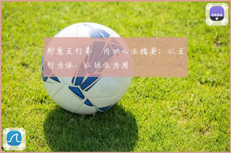 形意五行拳・内功心法精要：以五行为体，以劲法为用