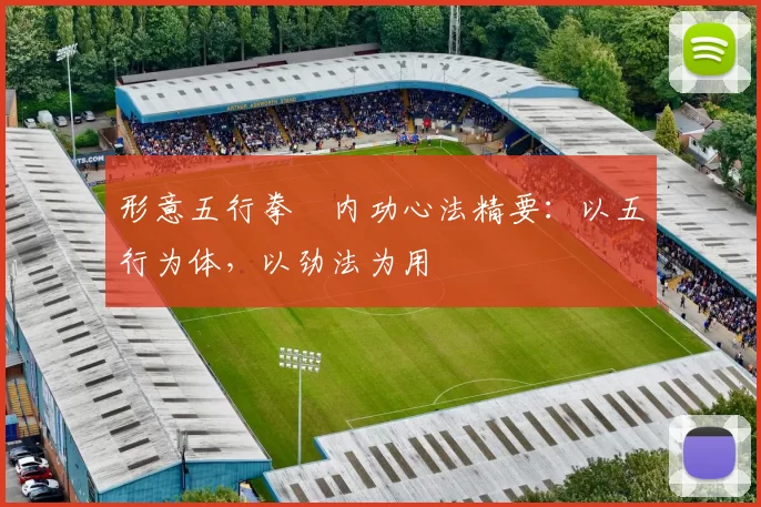 形意五行拳・内功心法精要:以五行为体,以劲法为用