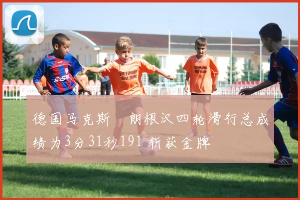 德国马克斯・朗根汉四轮滑行总成绩为3分31秒191 斩获金牌