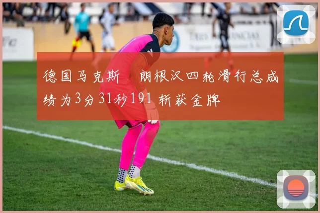 德国马克斯・朗根汉四轮滑行总成绩为3分31秒191 斩获金牌