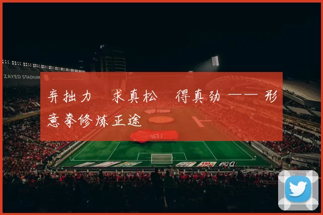 弃拙力・求真松・得真劲 —— 形意拳修炼正途