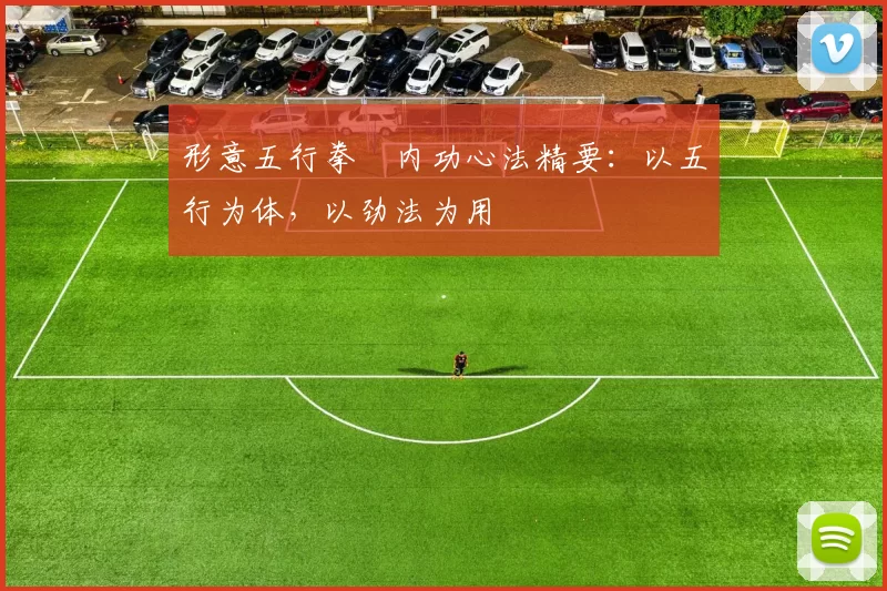 形意五行拳・内功心法精要:以五行为体,以劲法为用