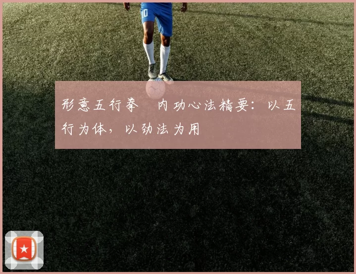 形意五行拳・内功心法精要：以五行为体，以劲法为用