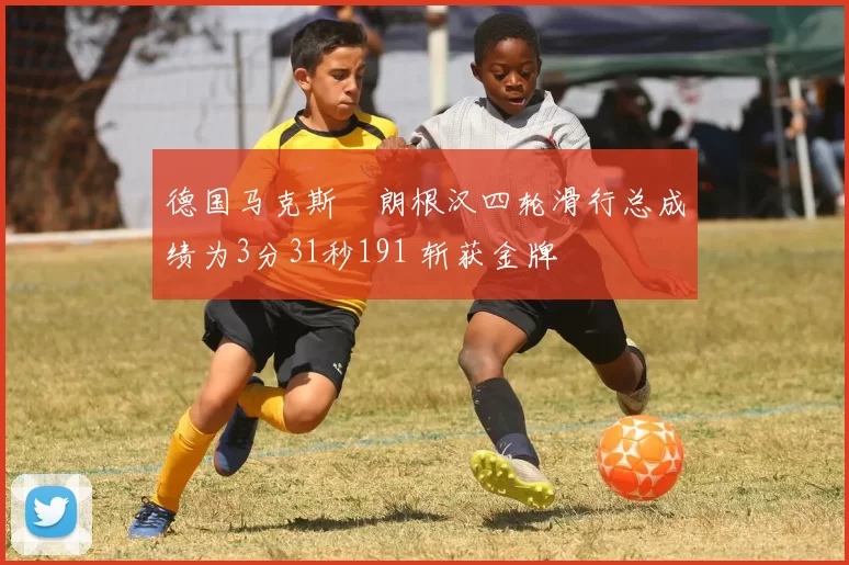 德国马克斯・朗根汉四轮滑行总成绩为3分31秒191 斩获金牌