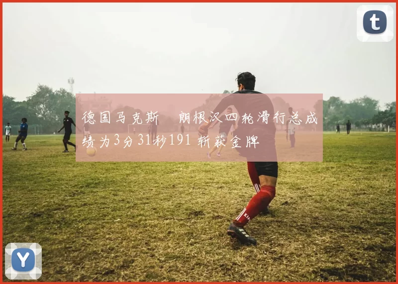 德国马克斯・朗根汉四轮滑行总成绩为3分31秒191 斩获金牌