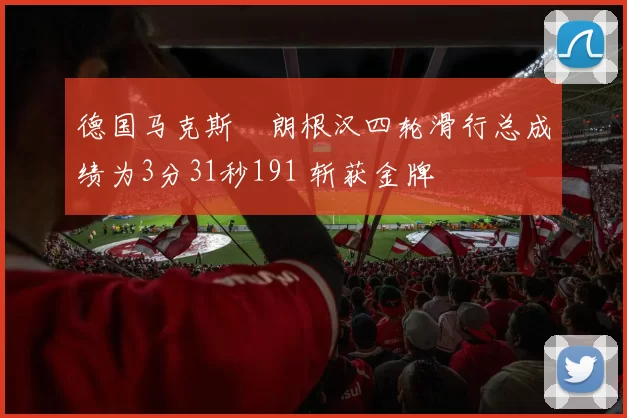 德国马克斯・朗根汉四轮滑行总成绩为3分31秒191 斩获金牌