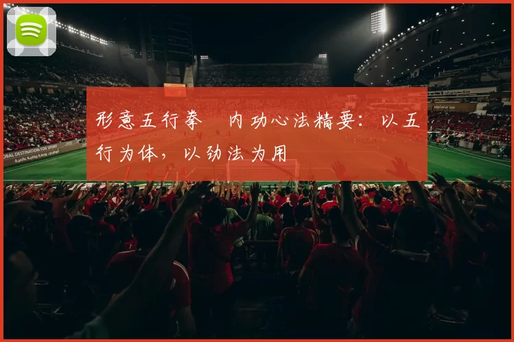 形意五行拳・内功心法精要：以五行为体，以劲法为用